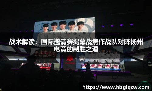 战术解读：国际邀请赛揭幕战焦作战队对阵扬州电竞的制胜之道