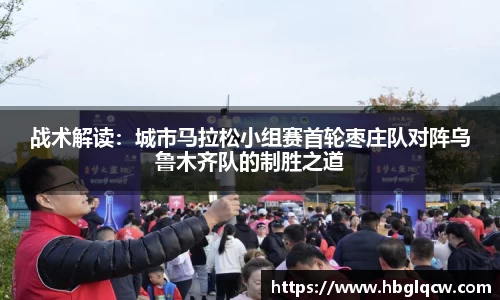 战术解读：城市马拉松小组赛首轮枣庄队对阵乌鲁木齐队的制胜之道