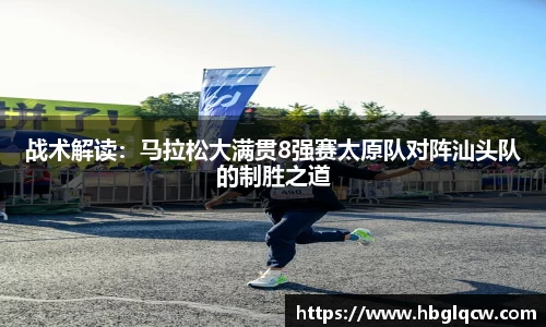 战术解读：马拉松大满贯8强赛太原队对阵汕头队的制胜之道