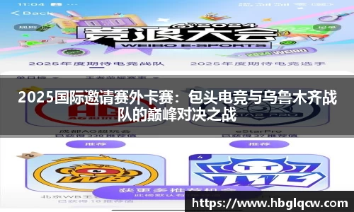 2025国际邀请赛外卡赛：包头电竞与乌鲁木齐战队的巅峰对决之战