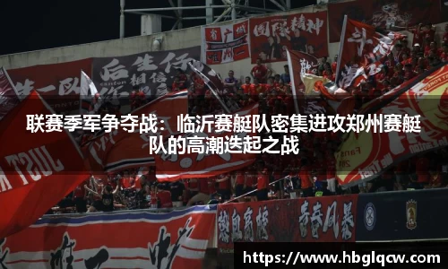联赛季军争夺战：临沂赛艇队密集进攻郑州赛艇队的高潮迭起之战