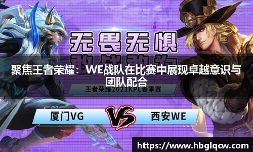 聚焦王者荣耀：WE战队在比赛中展现卓越意识与团队配合