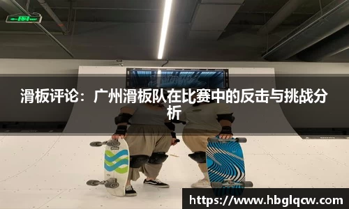 滑板评论：广州滑板队在比赛中的反击与挑战分析