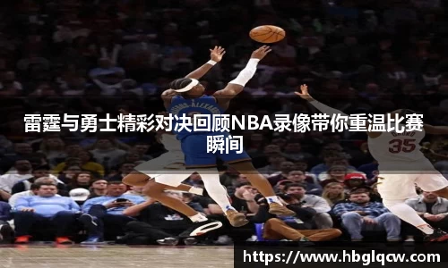 雷霆与勇士精彩对决回顾NBA录像带你重温比赛瞬间