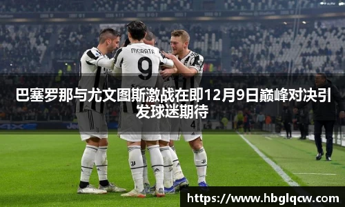 巴塞罗那与尤文图斯激战在即12月9日巅峰对决引发球迷期待