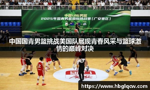 中国国青男篮挑战美国队展现青春风采与篮球激情的巅峰对决